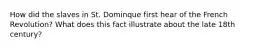 How did the slaves in St. Dominque first hear of the French Revolution? What does this fact illustrate about the late 18th century?