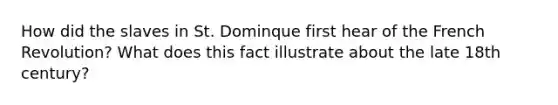 How did the slaves in St. Dominque first hear of the French Revolution? What does this fact illustrate about the late 18th century?