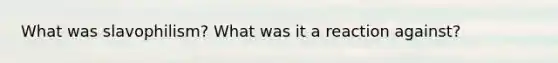 What was slavophilism? What was it a reaction against?
