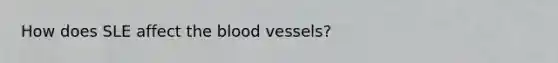 How does SLE affect the blood vessels?