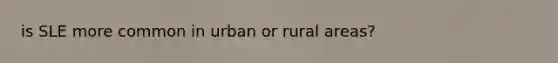 is SLE more common in urban or rural areas?