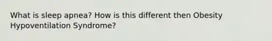 What is sleep apnea? How is this different then Obesity Hypoventilation Syndrome?