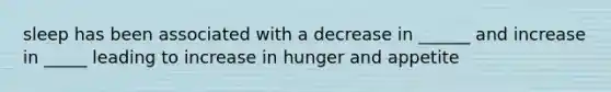 sleep has been associated with a decrease in ______ and increase in _____ leading to increase in hunger and appetite