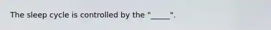 The sleep cycle is controlled by the "_____".