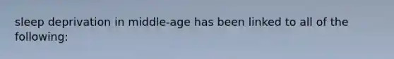 sleep deprivation in middle-age has been linked to all of the following:
