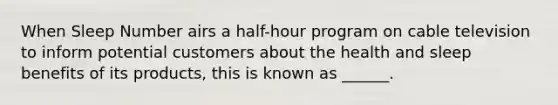 When Sleep Number airs a half-hour program on cable television to inform potential customers about the health and sleep benefits of its products, this is known as ______.