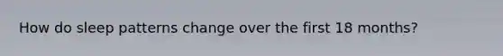 How do sleep patterns change over the first 18 months?