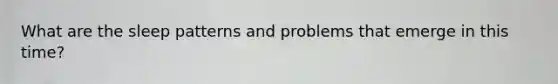 What are the sleep patterns and problems that emerge in this time?