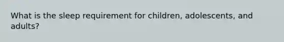 What is the sleep requirement for children, adolescents, and adults?