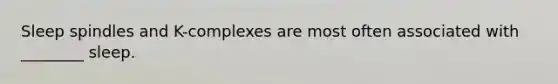 Sleep spindles and K-complexes are most often associated with ________ sleep.