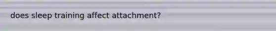 does sleep training affect attachment?
