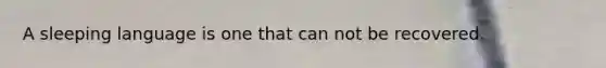 A sleeping language is one that can not be recovered.