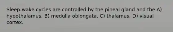 Sleep-wake cycles are controlled by the pineal gland and the A) hypothalamus. B) medulla oblongata. C) thalamus. D) visual cortex.