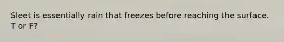 Sleet is essentially rain that freezes before reaching the surface. T or F?