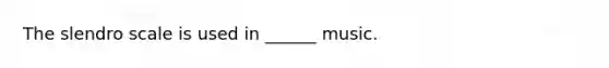 The slendro scale is used in ______ music.