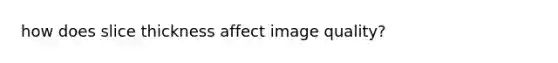 how does slice thickness affect image quality?