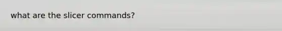 what are the slicer commands?