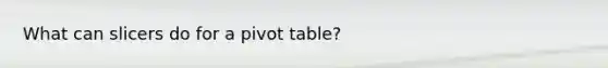 What can slicers do for a pivot table?