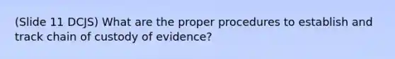 (Slide 11 DCJS) What are the proper procedures to establish and track chain of custody of evidence?