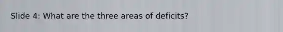 Slide 4: What are the three areas of deficits?