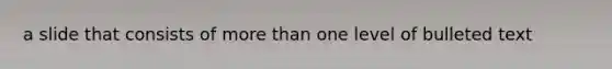 a slide that consists of <a href='https://www.questionai.com/knowledge/keWHlEPx42-more-than' class='anchor-knowledge'>more than</a> one level of bulleted text