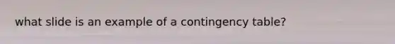 what slide is an example of a contingency table?