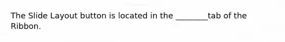 The Slide Layout button is located in the ________tab of the Ribbon.