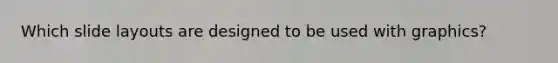 Which slide layouts are designed to be used with graphics?