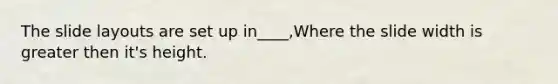 The slide layouts are set up in____,Where the slide width is greater then it's height.