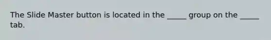 The Slide Master button is located in the _____ group on the _____ tab.