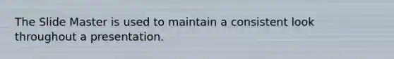 The Slide Master is used to maintain a consistent look throughout a presentation.
