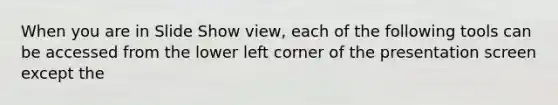 When you are in Slide Show view, each of the following tools can be accessed from the lower left corner of the presentation screen except the