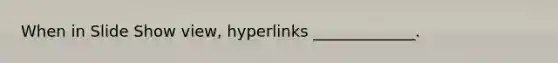 When in Slide Show view, hyperlinks _____________.