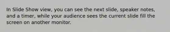 In Slide Show view, you can see the next slide, speaker notes, and a timer, while your audience sees the current slide fill the screen on another monitor.