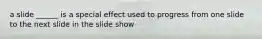 a slide ______ is a special effect used to progress from one slide to the next slide in the slide show