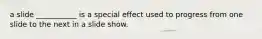 a slide ___________ is a special effect used to progress from one slide to the next in a slide show.
