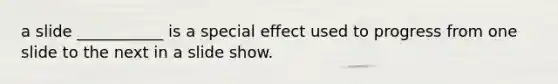 a slide ___________ is a special effect used to progress from one slide to the next in a slide show.