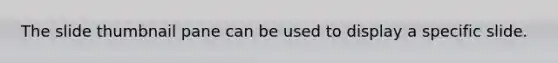 The slide thumbnail pane can be used to display a specific slide.