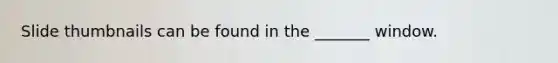 Slide thumbnails can be found in the _______ window.