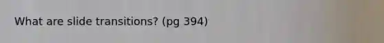 What are slide transitions? (pg 394)