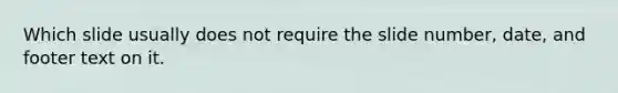 Which slide usually does not require the slide number, date, and footer text on it.