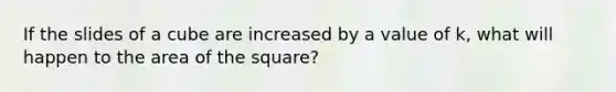 If the slides of a cube are increased by a value of k, what will happen to the area of the square?