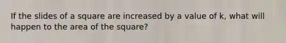 If the slides of a square are increased by a value of k, what will happen to the area of the square?