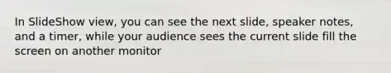 In SlideShow view, you can see the next slide, speaker notes, and a timer, while your audience sees the current slide fill the screen on another monitor