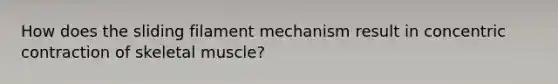 How does the sliding filament mechanism result in concentric contraction of skeletal muscle?