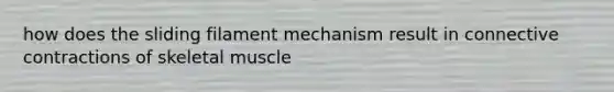 how does the sliding filament mechanism result in connective contractions of skeletal muscle