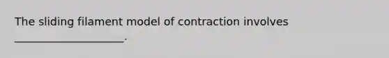 The sliding filament model of contraction involves ____________________.