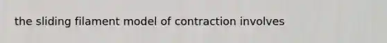 the sliding filament model of contraction involves