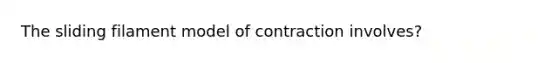 The sliding filament model of contraction involves?