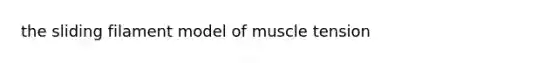 the sliding filament model of muscle tension